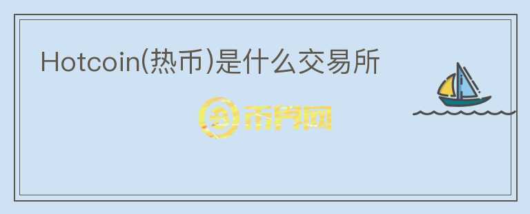 Hotcoin(熱幣)是什么交易所