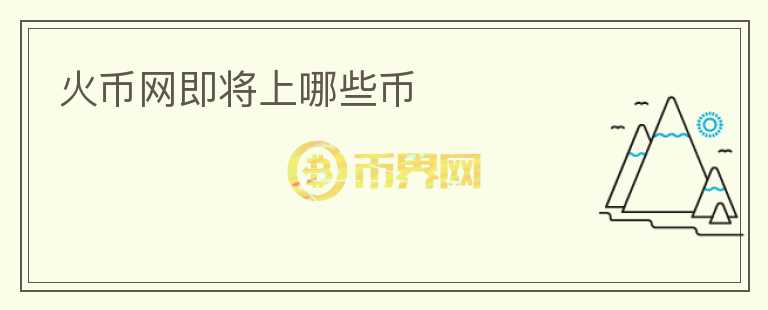 火幣網(wǎng)即將上哪些幣