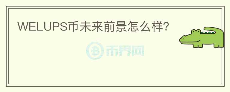 WELUPS幣未來(lái)前景怎么樣？