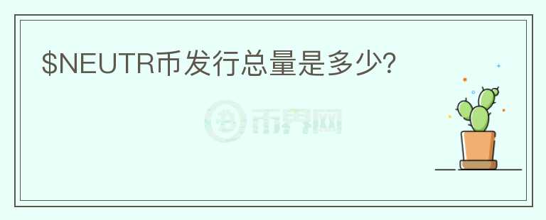 $NEUTR幣發(fā)行總量是多少？
