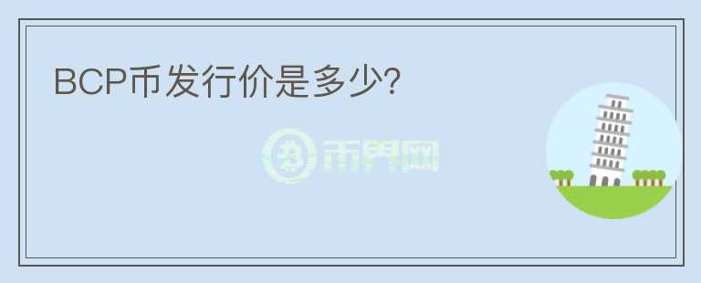 BCP幣發(fā)行價是多少？