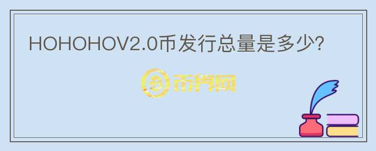 HOHOHOV2.0幣發(fā)行總量是多少？