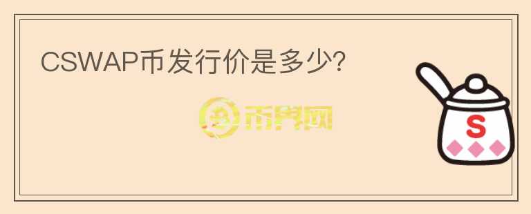 CSWAP幣發(fā)行價(jià)是多少？