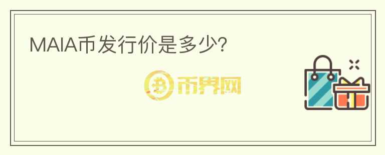 MAIA幣發(fā)行價(jià)是多少？