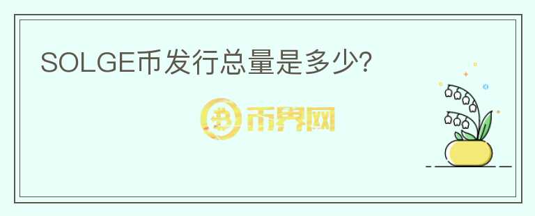 SOLGE幣發(fā)行總量是多少？