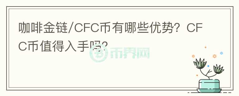 咖啡金鏈/CFC幣有哪些優(yōu)勢(shì)？CFC幣值得入手嗎？