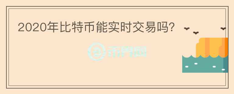 2020年比特幣能實時交易嗎？