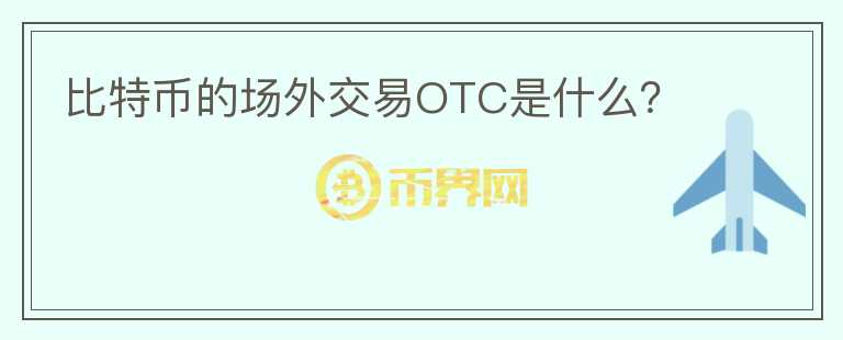 比特幣的場外交易OTC是什么？