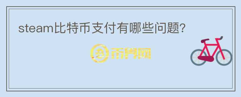 steam比特幣支付有哪些問(wèn)題?