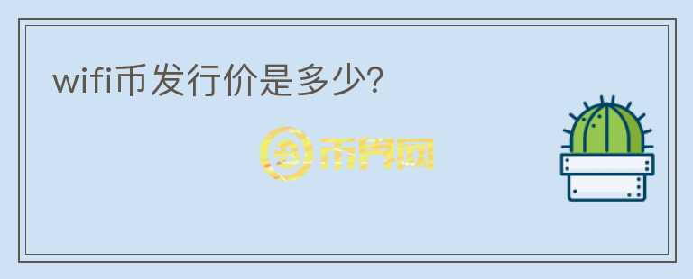 wifi幣發(fā)行價(jià)是多少？
