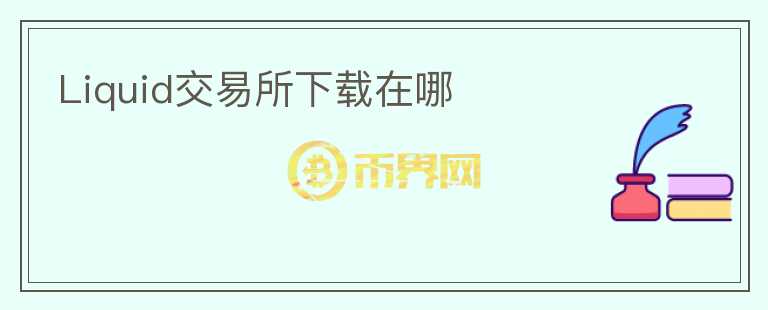 Liquid交易所下載在哪