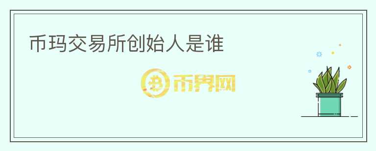 幣瑪交易所創(chuàng)始人是誰(shuí)