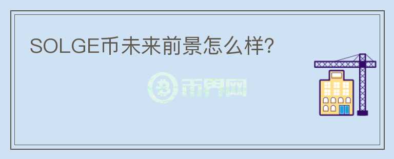 SOLGE幣未來(lái)前景怎么樣？