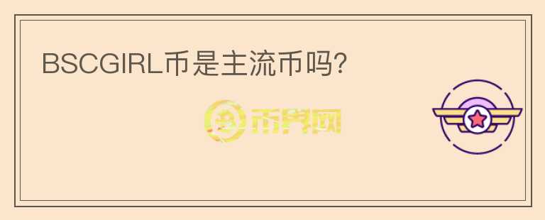 BSCGIRL幣是主流幣嗎？