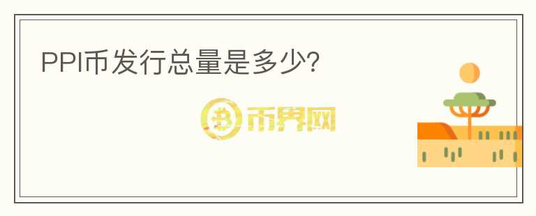 PPI幣發(fā)行總量是多少？