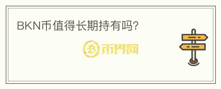 BKN幣值得長(zhǎng)期持有嗎？