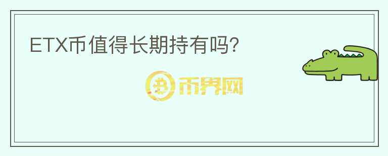 ETX幣值得長(zhǎng)期持有嗎？