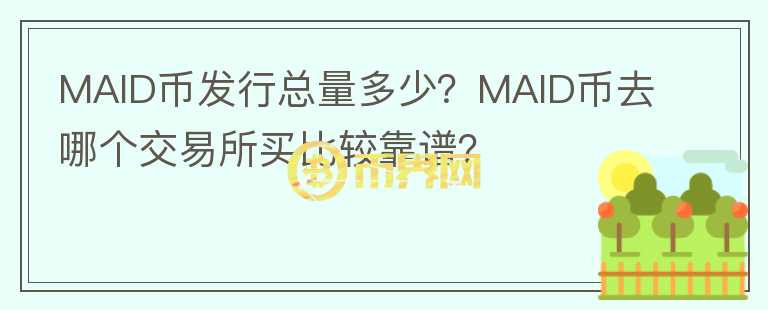 MAID幣發(fā)行總量多少？MAID幣去哪個(gè)交易所買比較靠譜？