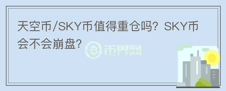 天空幣/SKY幣值得重倉嗎？SKY幣會(huì)不會(huì)崩盤？