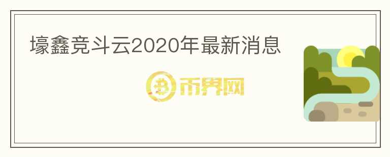壕鑫競(jìng)斗云2020年最新消息