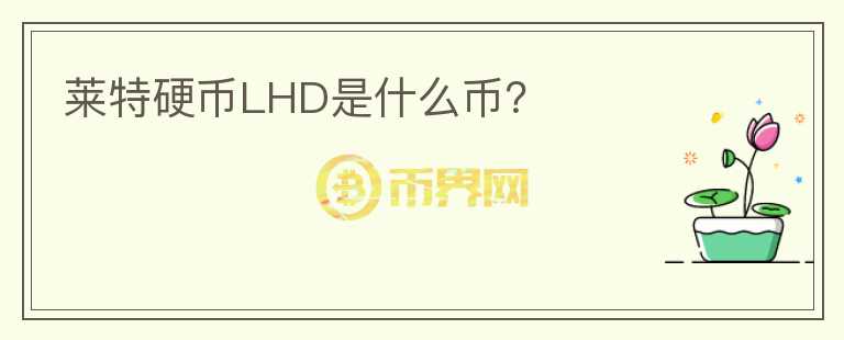 萊特硬幣LHD是什么幣？