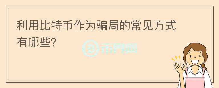 利用比特幣作為騙局的常見(jiàn)方式有哪些？