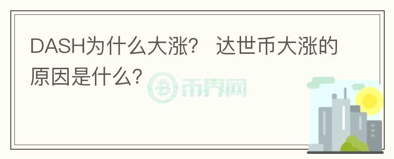 DASH為什么大漲？ 達(dá)世幣大漲的原因是什么？