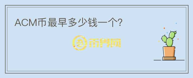 ACM幣最早多少錢一個？