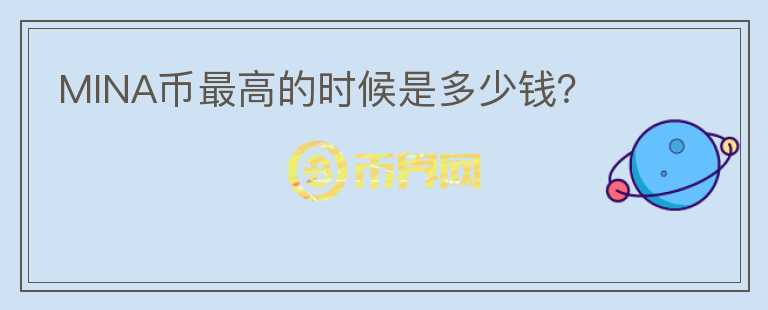 MINA幣最高的時(shí)候是多少錢？