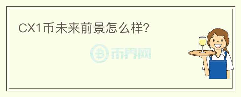 CX1幣未來前景怎么樣？