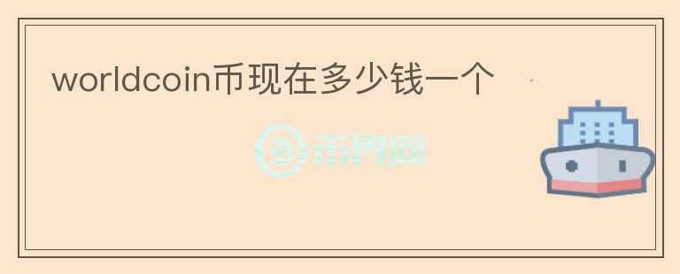 worldcoin幣現(xiàn)在多少錢一個
