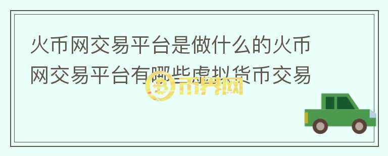 火幣網(wǎng)交易平臺(tái)是做什么的火幣網(wǎng)交易平臺(tái)有哪些虛擬貨幣交易