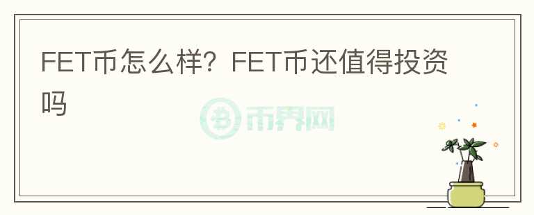 FET幣怎么樣？FET幣還值得投資嗎