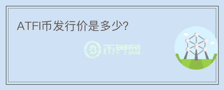 ATFI幣發(fā)行價是多少？