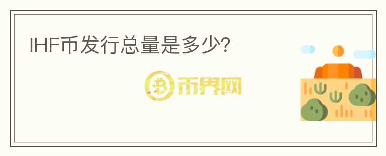 IHF幣發(fā)行總量是多少？