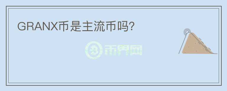 GRANX幣是主流幣嗎？