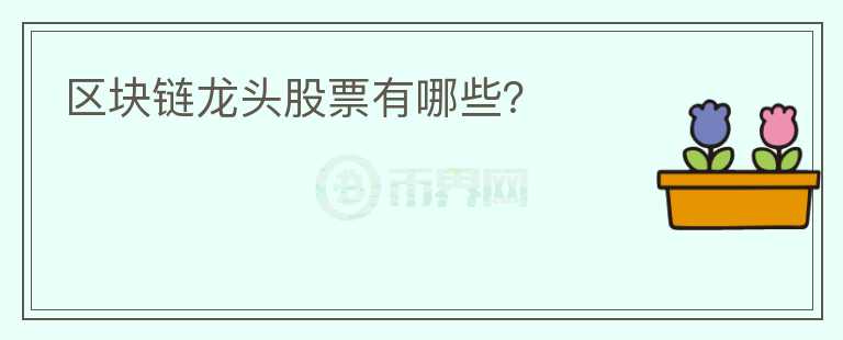 區(qū)塊鏈龍頭股票有哪些？