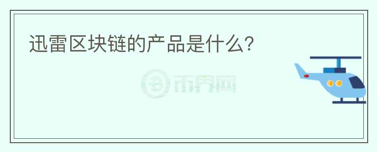 迅雷區(qū)塊鏈的產(chǎn)品是什么？