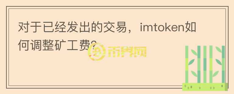 對于已經(jīng)發(fā)出的交易，imtoken如何調(diào)整礦工費？