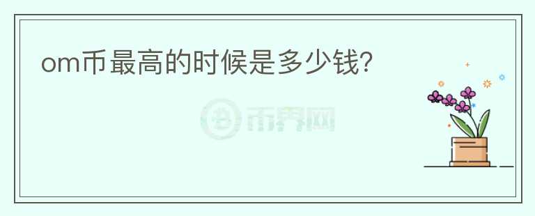 om幣最高的時(shí)候是多少錢？