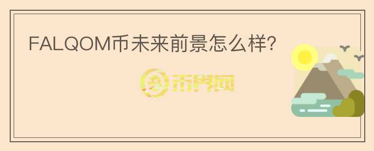 FALQOM幣未來(lái)前景怎么樣？
