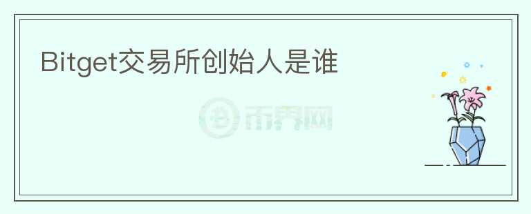 Bitget交易所創(chuàng)始人是誰(shuí)