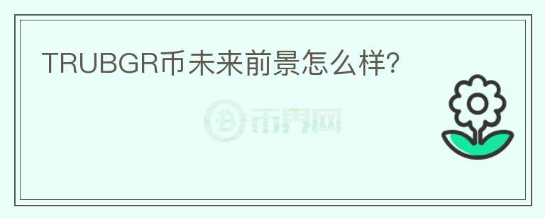TRUBGR幣未來(lái)前景怎么樣？