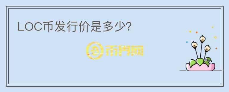 LOC幣發(fā)行價(jià)是多少？
