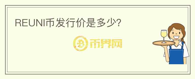 REUNI幣發(fā)行價(jià)是多少？