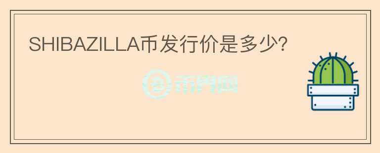 SHIBAZILLA幣發(fā)行價(jià)是多少？