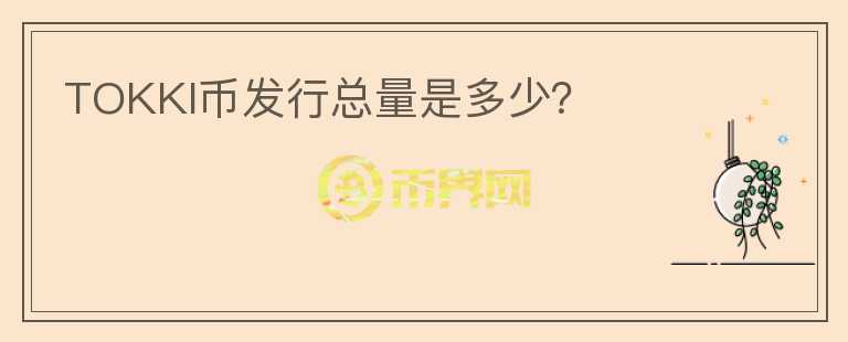 TOKKI幣發(fā)行總量是多少？