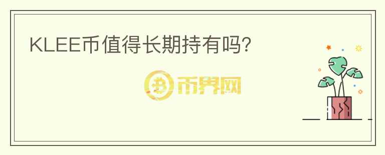 KLEE幣值得長(zhǎng)期持有嗎？
