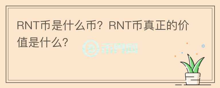 RNT幣是什么幣？RNT幣真正的價值是什么？