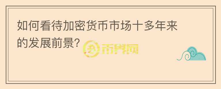 如何看待加密貨幣市場(chǎng)十多年來(lái)的發(fā)展前景？